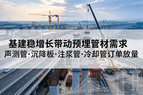 花山基建稳增长带动预埋监测管材需求，声测管、沉降板、注浆管订单持续放量