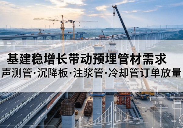 花山基建稳增长带动预埋监测管材需求，声测管、沉降板、注浆管订单持续放量