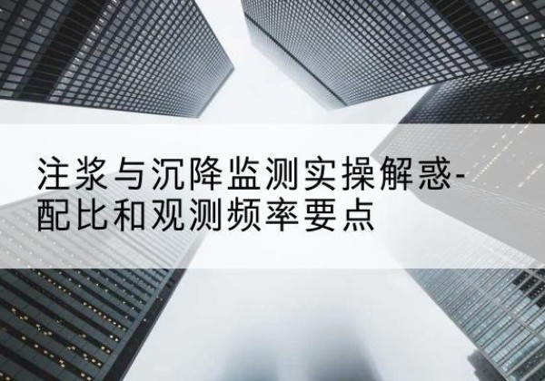 花山水泥浆配比不当会不会造成注浆管堵管？-注浆与沉降监测实操解惑-配比和观测频率要点