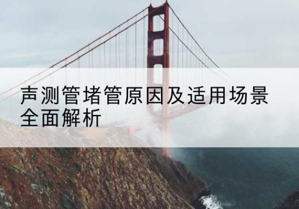 花山声测管堵管的主要原因有哪些？-声测管堵管原因及适用场景全面解析